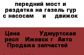 передний мост и раздатка на газель,гур с насосам 405и406 движок › Цена ­ 200 - Удмуртская респ., Ижевск г. Авто » Продажа запчастей   